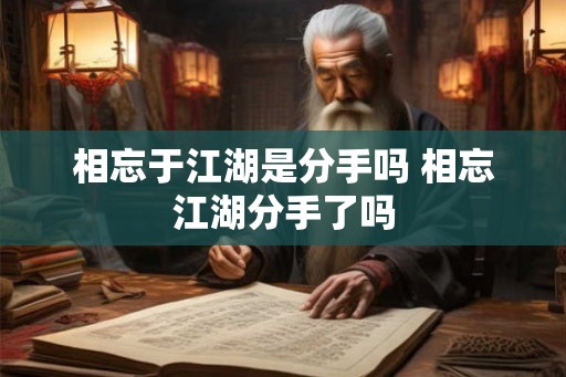 相忘于江湖是分手吗 相忘江湖分手了吗