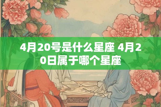 4月20号是什么星座 4月20日属于哪个星座