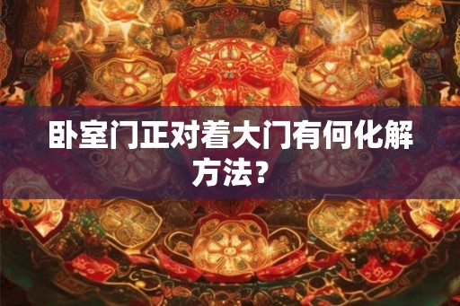 卧室门正对着大门有何化解方法？