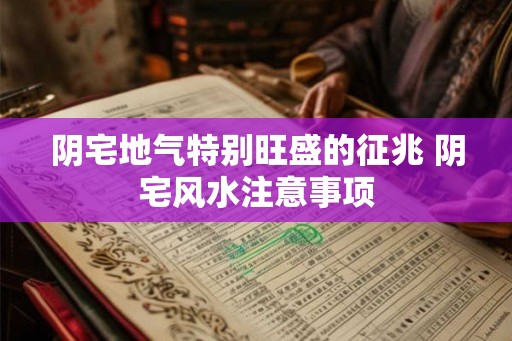 阴宅地气特别旺盛的征兆 阴宅风水注意事项