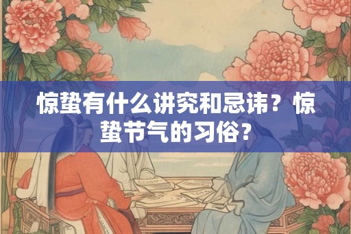 惊蛰有什么讲究和忌讳？惊蛰节气的习俗？