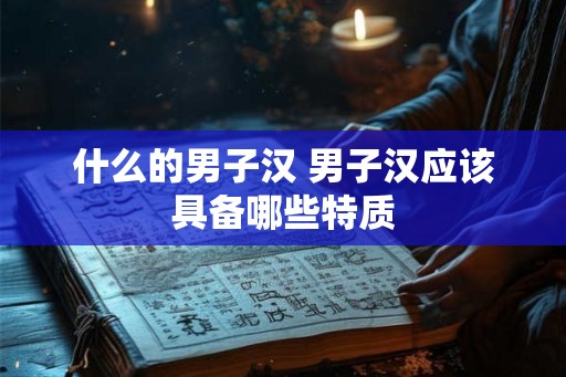 什么的男子汉 男子汉应该具备哪些特质