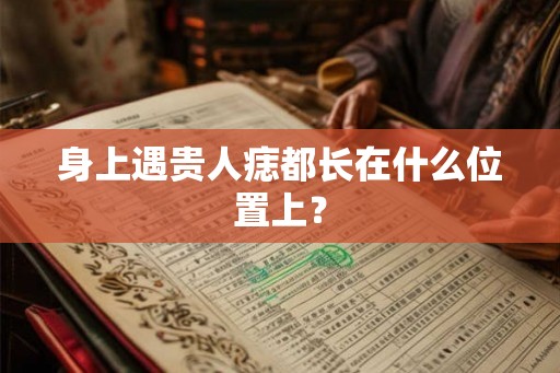 身上遇贵人痣都长在什么位置上？