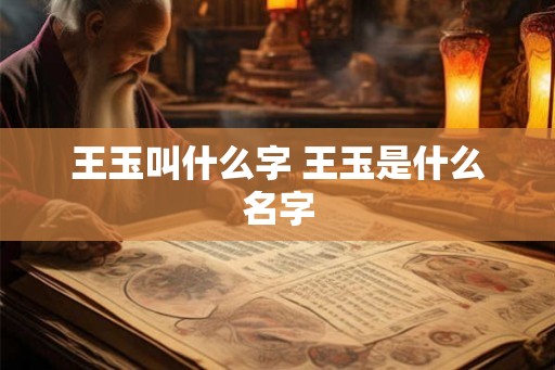 王玉叫什么字 王玉是什么名字