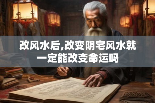 改风水后,改变阴宅风水就一定能改变命运吗