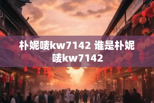 朴妮唛kw7142 谁是朴妮唛kw7142