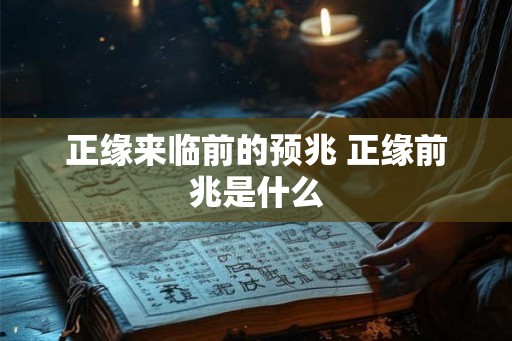 正缘来临前的预兆 正缘前兆是什么