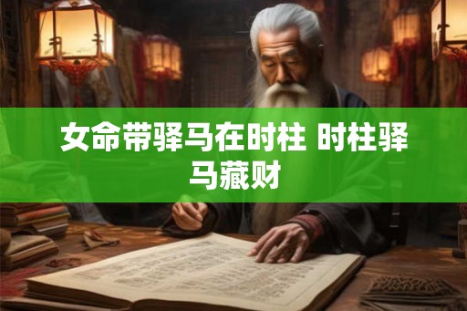 女命带驿马在时柱 时柱驿马藏财