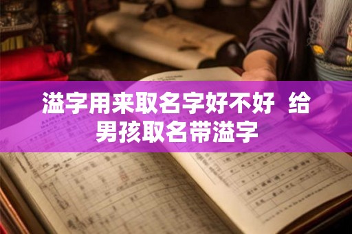 溢字用来取名字好不好  给男孩取名带溢字