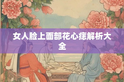 女人脸上面部花心痣解析大全
