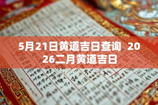 5月21日黄道吉日查询 2026二月黄道吉日 5月21日黄道吉日查询 2026二月黄道吉日