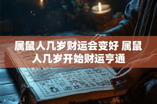 属鼠人几岁财运会变好 属鼠人几岁开始财运亨通