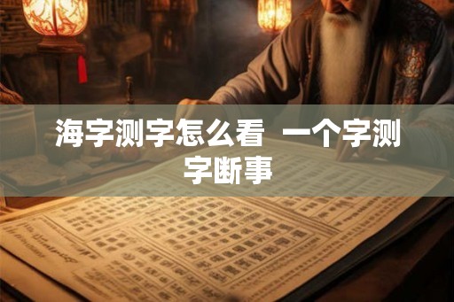 海字测字怎么看  一个字测字断事