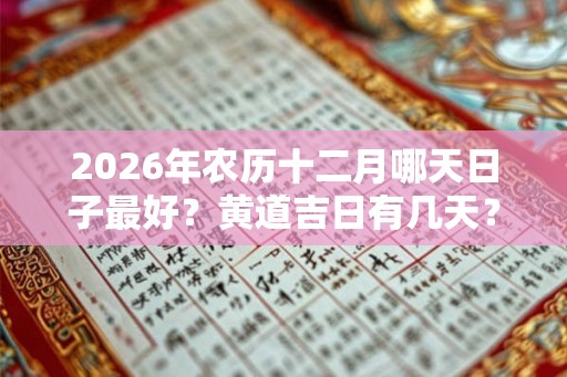 2026年农历十二月哪天日子最好？黄道吉日有几天？
