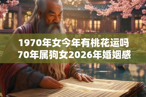 1970年女今年有桃花运吗 70年属狗女2026年婚姻感情运势