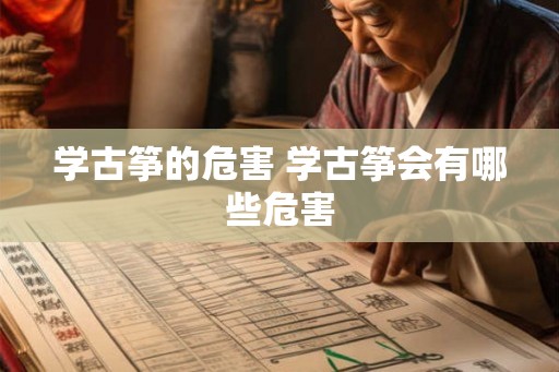 学古筝的危害 学古筝会有哪些危害 学古筝的危害 学古筝会有哪些危害