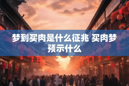 梦到买肉是什么征兆 买肉梦预示什么