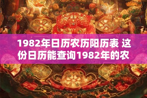 1982年日历农历阳历表 这份日历能查询1982年的农历和阳历吗