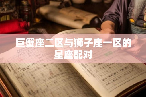巨蟹座二区与狮子座一区的星座配对