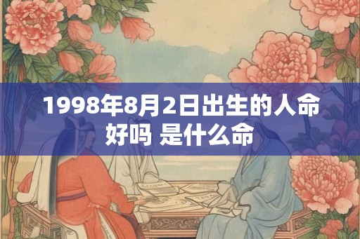 1998年8月2日出生的人命好吗 是什么命 1998年8月2日出生的人命好吗 是什么命