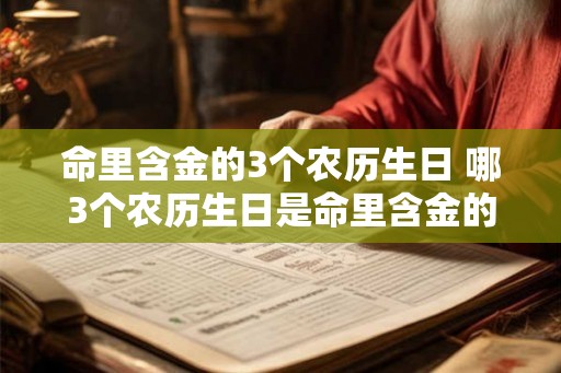 命里含金的3个农历生日 哪3个农历生日是命里含金的
