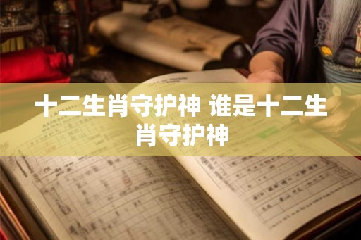 十二生肖守护神 谁是十二生肖守护神
