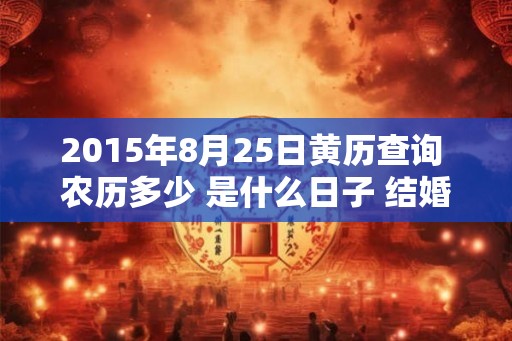 2015年8月25日黄历查询 农历多少 是什么日子 结婚吉时