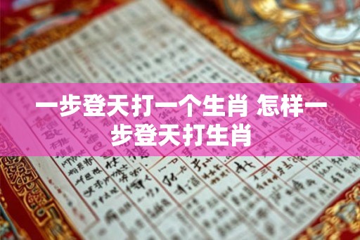 一步登天打一个生肖 怎样一步登天打生肖 一步登天打一个生肖 怎样一步登天打生肖