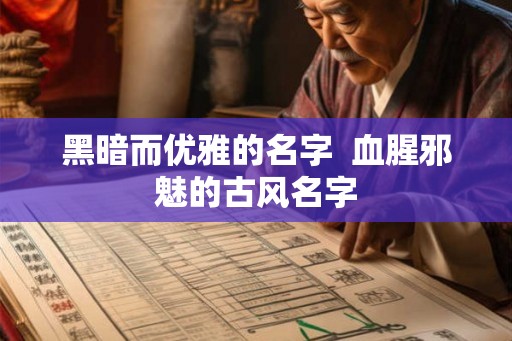 黑暗而优雅的名字  血腥邪魅的古风名字