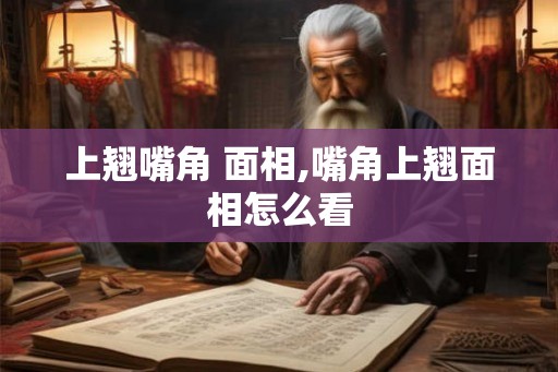 上翘嘴角 面相,嘴角上翘面相怎么看