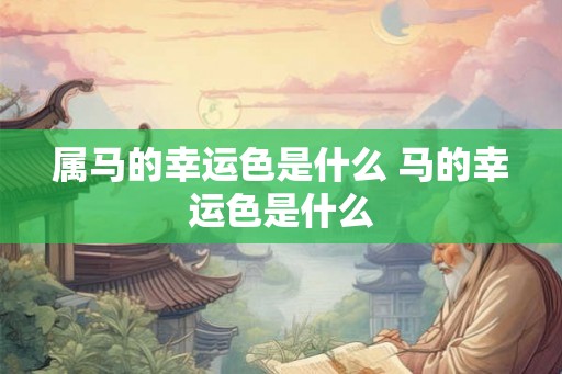 属马的幸运色是什么 马的幸运色是什么 属马的幸运色是什么 马的幸运色是什么