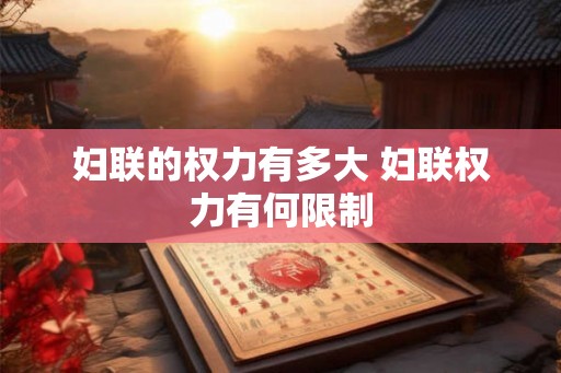 妇联的权力有多大 妇联权力有何限制 妇联的权力有多大 妇联权力有何限制