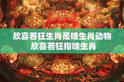 欣喜若狂生肖是啥生肖动物 欣喜若狂指啥生肖