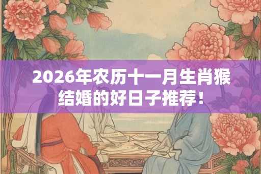 2026年农历十一月生肖猴结婚的好日子推荐！