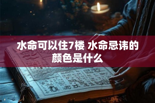 水命可以住7楼 水命忌讳的颜色是什么