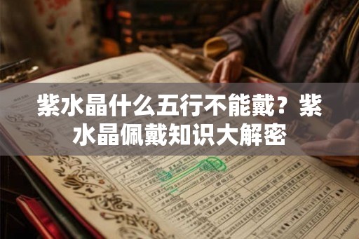 紫水晶什么五行不能戴？紫水晶佩戴知识大解密