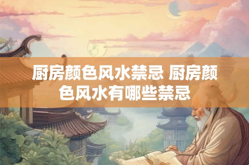 厨房颜色风水禁忌 厨房颜色风水有哪些禁忌