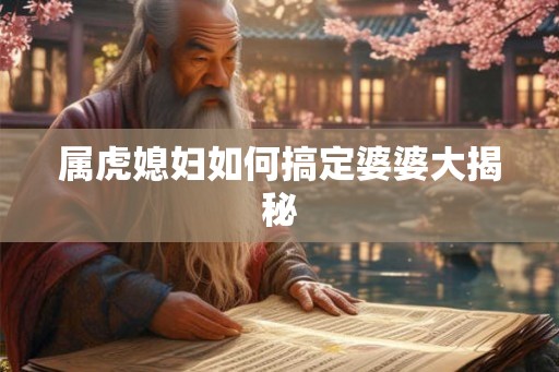 属虎媳妇如何搞定婆婆大揭秘