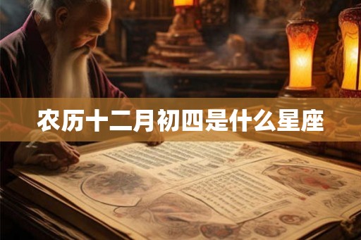 农历十二月初四是什么星座
