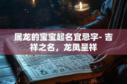 属龙的宝宝起名宜忌字- 吉祥之名，龙凤呈祥