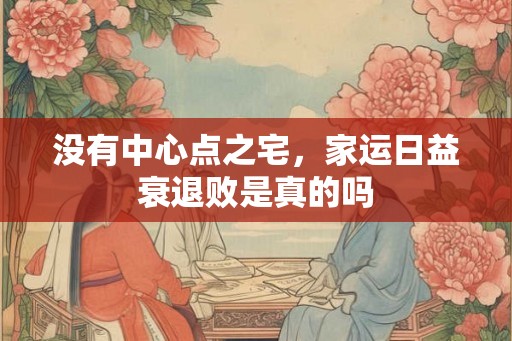 没有中心点之宅，家运日益衰退败是真的吗
