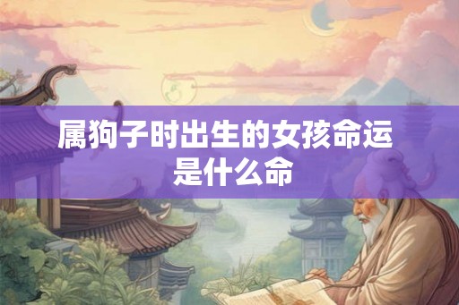 属狗子时出生的女孩命运  是什么命