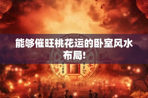 能够催旺桃花运的卧室风水布局! 能够催旺桃花运的卧室风水布局!