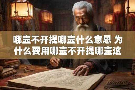 哪壶不开提哪壶什么意思 为什么要用哪壶不开提哪壶这个说法