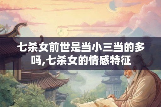 七杀女前世是当小三当的多吗,七杀女的情感特征