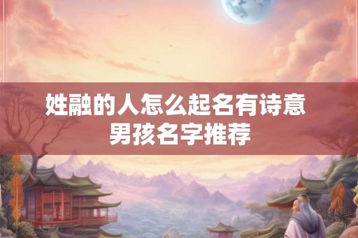 姓融的人怎么起名有诗意 男孩名字推荐