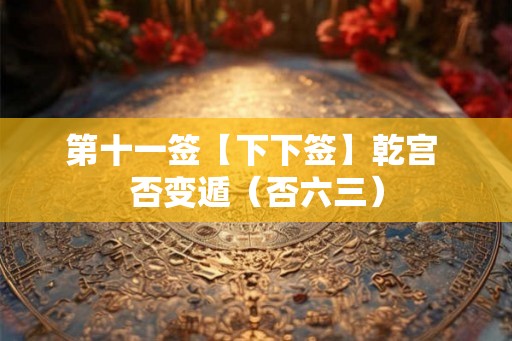 第十一签【下下签】乾宫 否变遁（否六三）