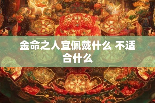 金命之人宜佩戴什么 不适合什么
