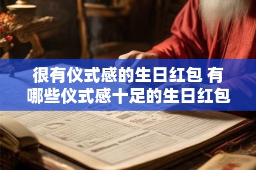 很有仪式感的生日红包 有哪些仪式感十足的生日红包