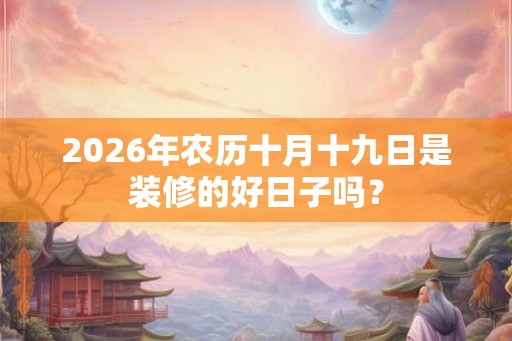 2026年农历十月十九日是装修的好日子吗？
